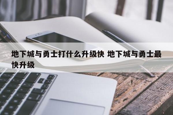 地下城与勇士打什么升级快 地下城与勇士***快升级-第1张图片