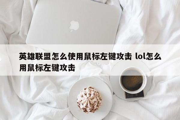 英雄联盟怎么使用鼠标左键攻击 lol怎么用鼠标左键攻击-第1张图片