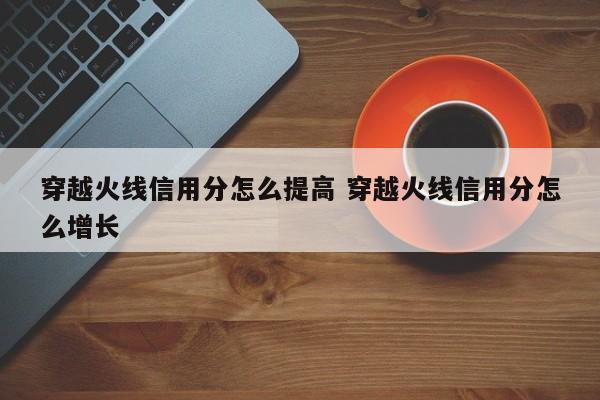 穿越火线信用分怎么提高 穿越火线信用分怎么增长-第1张图片