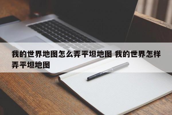 我的世界地图怎么弄平坦地图 我的世界怎样弄平坦地图-第1张图片