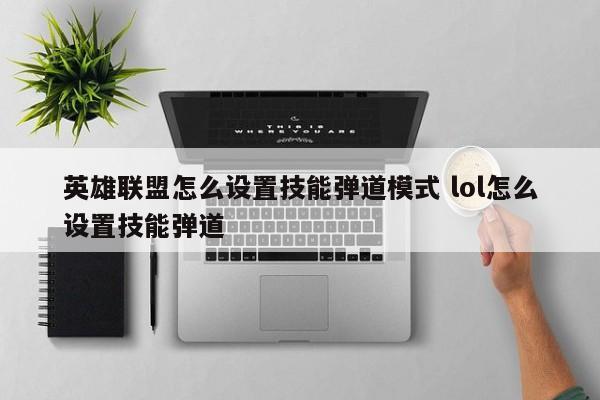 英雄联盟怎么设置技能弹道模式 lol怎么设置技能弹道-第1张图片