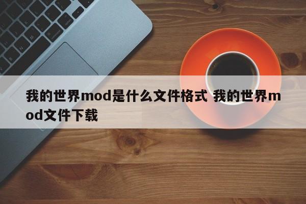 我的世界mod是什么文件格式 我的世界mod文件下载-第1张图片