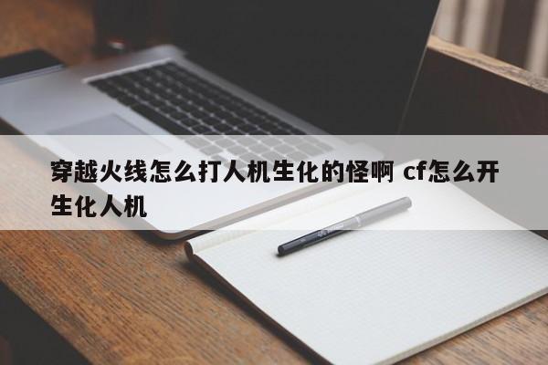 穿越火线怎么打人机生化的怪啊 cf怎么开生化人机-第1张图片