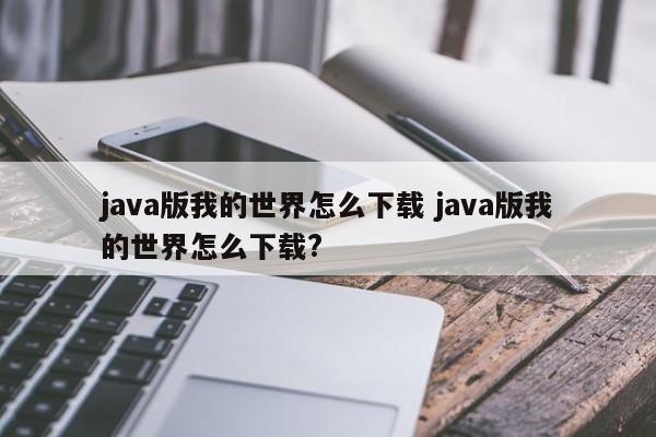 java版我的世界怎么下载 java版我的世界怎么下载?-第1张图片