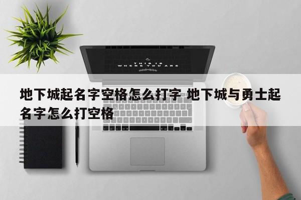 地下城起名字空格怎么打字 地下城与勇士起名字怎么打空格-第1张图片