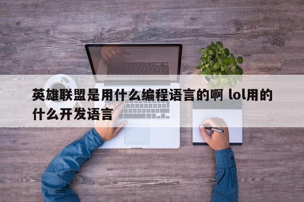 英雄联盟是用什么编程语言的啊 lol用的什么开发语言-第1张图片