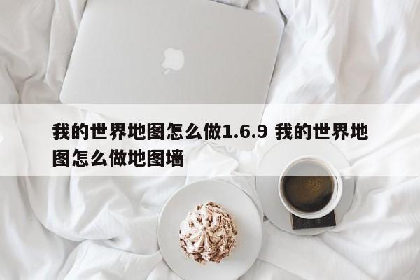 我的世界地图怎么做1.6.9 我的世界地图怎么做地图墙-第1张图片