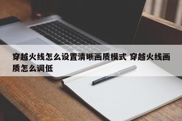 穿越火线怎么设置清晰画质模式 穿越火线画质怎么调低-第1张图片