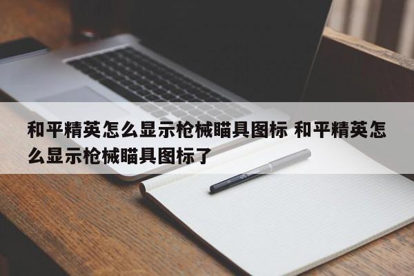 和平精英怎么显示枪械瞄具图标 和平精英怎么显示枪械瞄具图标了-第1张图片