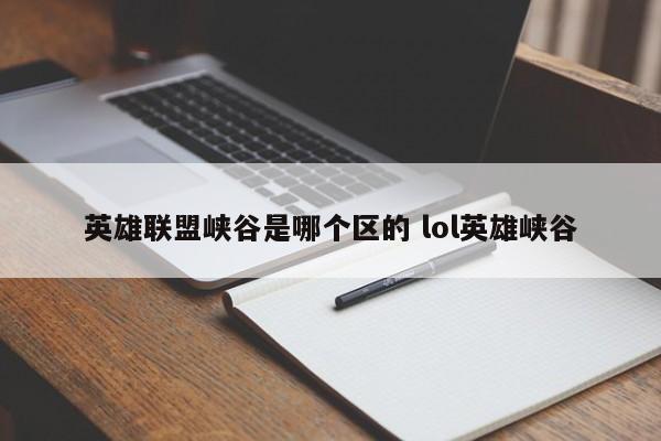 英雄联盟峡谷是哪个区的 lol英雄峡谷-第1张图片