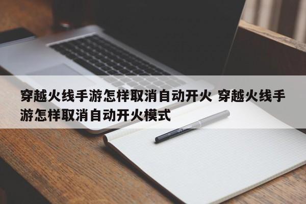 穿越火线手游怎样取消自动开火 穿越火线手游怎样取消自动开火模式-第1张图片