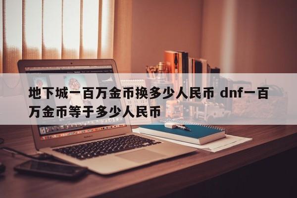 地下城一百万金币换多少*** dnf一百万金币等于多少***-第1张图片