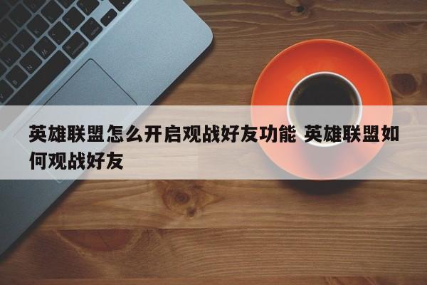 英雄联盟怎么开启观战好友功能 英雄联盟如何观战好友-第1张图片