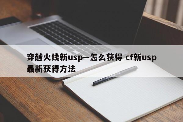 穿越火线新usp—怎么获得 cf新usp***新获得方法-第1张图片