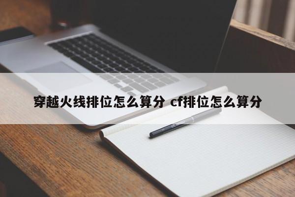 穿越火线排位怎么算分 cf排位怎么算分-第1张图片