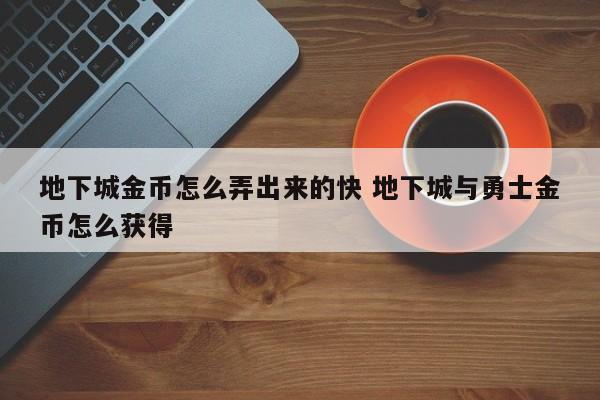 地下城金币怎么弄出来的快 地下城与勇士金币怎么获得-第1张图片