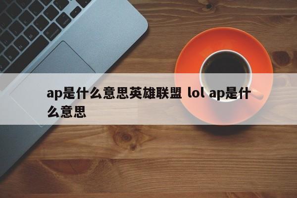 ap是什么意思英雄联盟 lol ap是什么意思-第1张图片