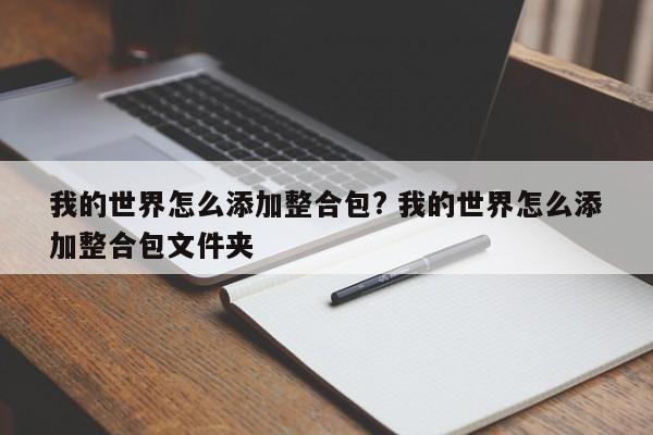 我的世界怎么添加整合包? 我的世界怎么添加整合包文件夹-第1张图片