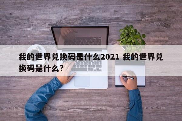 我的世界兑换码是什么2021 我的世界兑换码是什么?-第1张图片