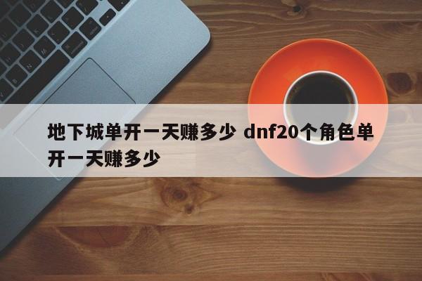 地下城单开***赚多少 dnf20个角色单开***赚多少-第1张图片