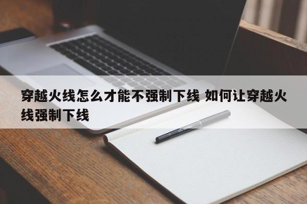 穿越火线怎么才能不强制下线 如何让穿越火线强制下线-第1张图片