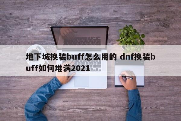 地下城换装buff怎么用的 dnf换装buff如何堆满2021-第1张图片