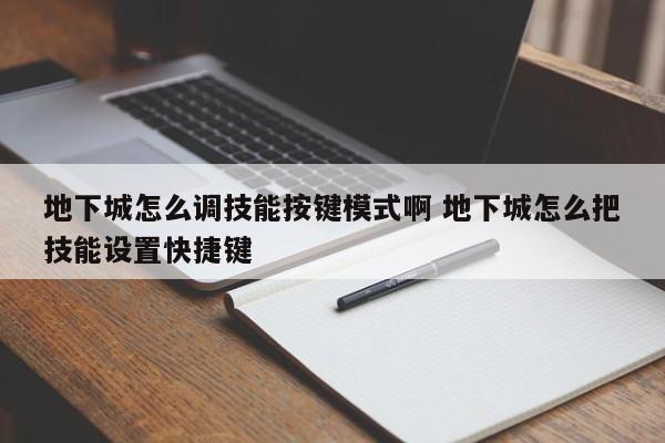 地下城怎么调技能按键模式啊 地下城怎么把技能设置快捷键-第1张图片