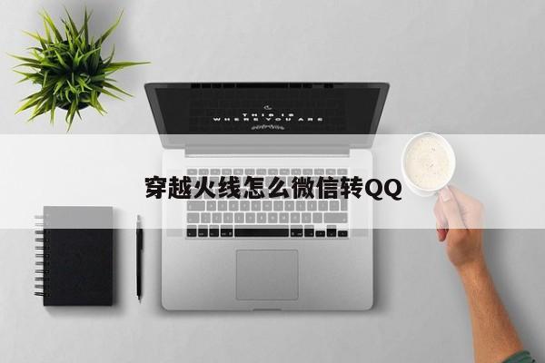 穿越火线怎么微信转QQ-第1张图片