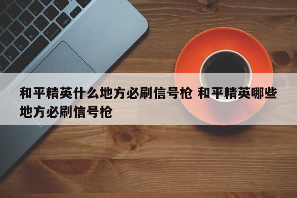 和平精英什么地方必刷信号枪 和平精英哪些地方必刷信号枪-第1张图片