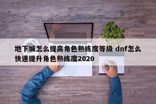 地下城怎么提高角色熟练度等级 dnf怎么快速提升角色熟练度2020-第1张图片