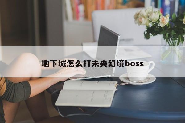 地下城怎么打未央幻境boss-第1张图片