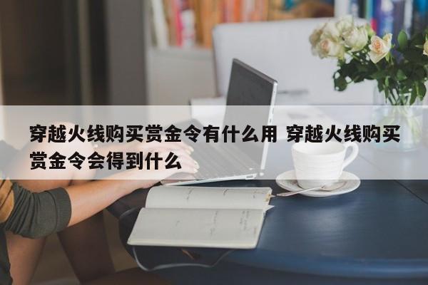 穿越火线购买赏金令有什么用 穿越火线购买赏金令会得到什么-第1张图片