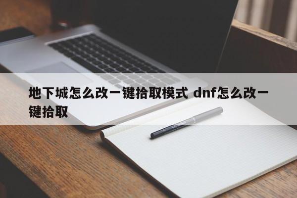 地下城怎么改一键拾取模式 dnf怎么改一键拾取-第1张图片