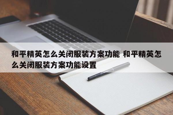 和平精英怎么关闭服装方案功能 和平精英怎么关闭服装方案功能设置-第1张图片