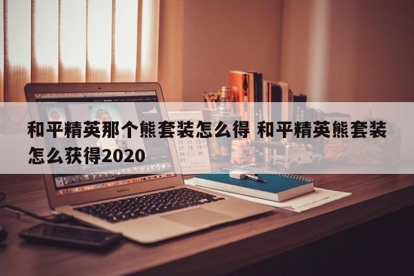 和平精英那个熊套装怎么得 和平精英熊套装怎么获得2020-第1张图片